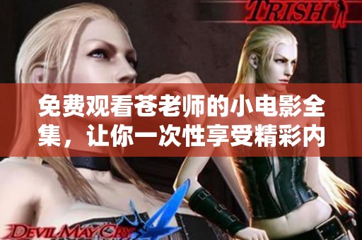 免费观看苍老师的小电影全集，让你一次性享受精彩内容