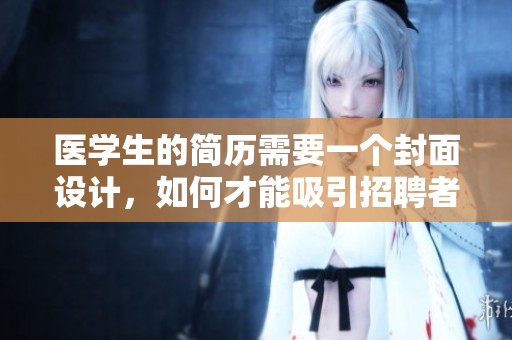医学生的简历需要一个封面设计，如何才能吸引招聘者的注意呢