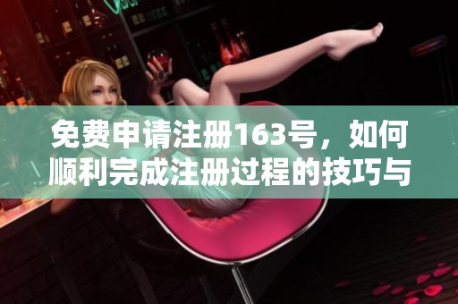 免费申请注册163号，如何顺利完成注册过程的技巧与步骤