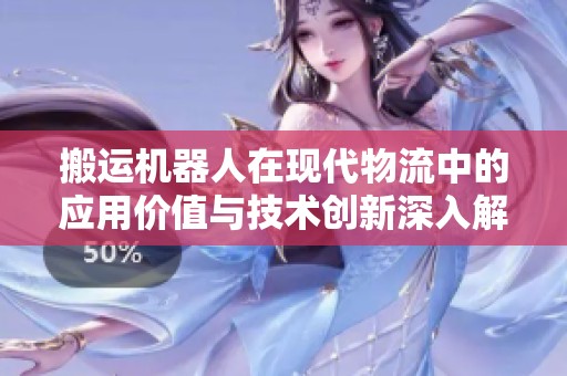 搬运机器人在现代物流中的应用价值与技术创新深入解析