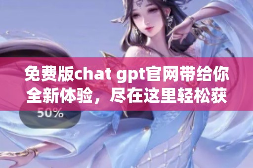 免费版chat gpt官网带给你全新体验，尽在这里轻松获取使用指南
