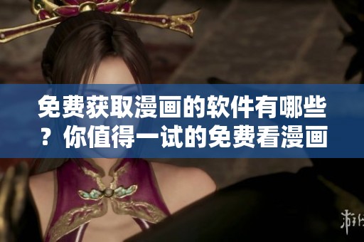 免费获取漫画的软件有哪些？你值得一试的免费看漫画软件推荐！
