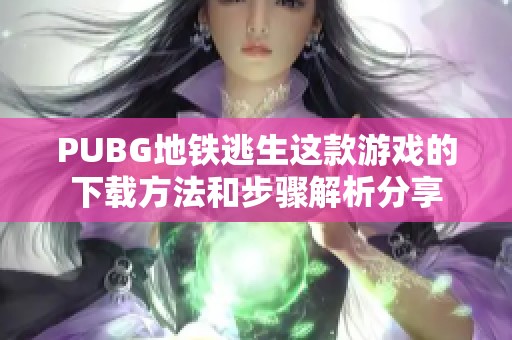 PUBG地铁逃生这款游戏的下载方法和步骤解析分享