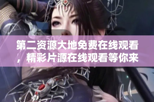 第二资源大地免费在线观看，精彩片源在线观看等你来体验