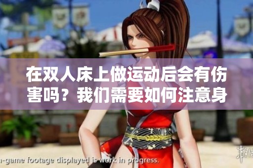 在双人床上做运动后会有伤害吗？我们需要如何注意身体安全呢？