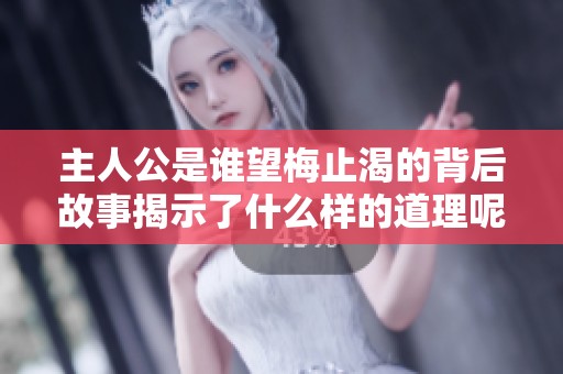主人公是谁望梅止渴的背后故事揭示了什么样的道理呢