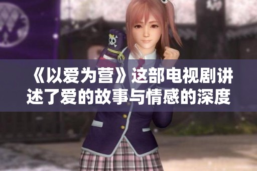 《以爱为营》这部电视剧讲述了爱的故事与情感的深度探索