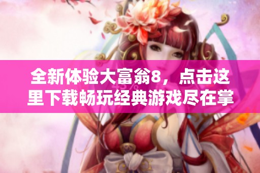 全新体验大富翁8，点击这里下载畅玩经典游戏尽在掌握