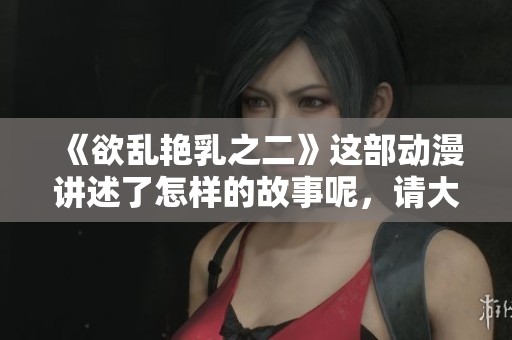 《欲乱艳乳之二》这部动漫讲述了怎样的故事呢，请大家一起来关注吧
