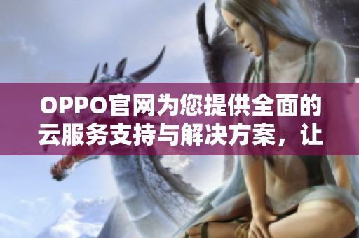 OPPO官网为您提供全面的云服务支持与解决方案，让您的数据更安全更便捷