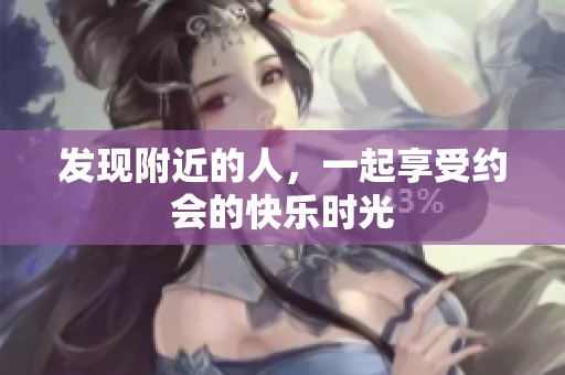 发现附近的人，一起享受约会的快乐时光