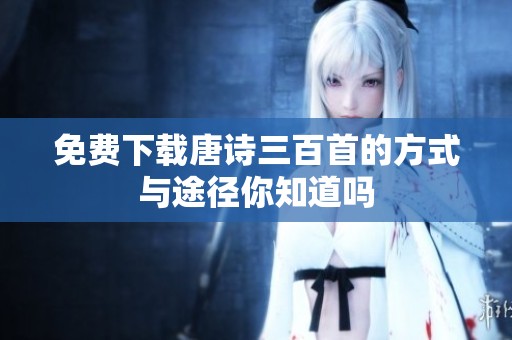 免费下载唐诗三百首的方式与途径你知道吗