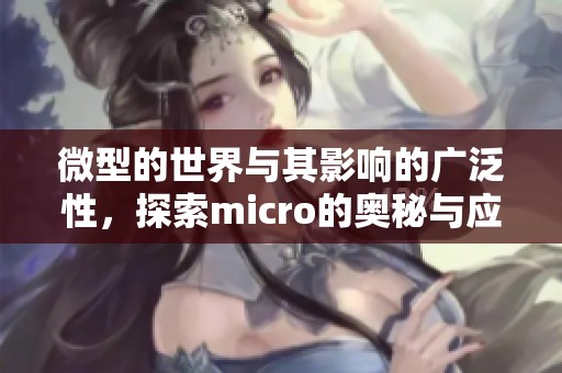 微型的世界与其影响的广泛性，探索micro的奥秘与应用前景