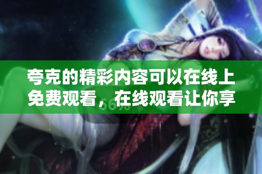 夸克的精彩内容可以在线上免费观看，在线观看让你享受无限乐趣