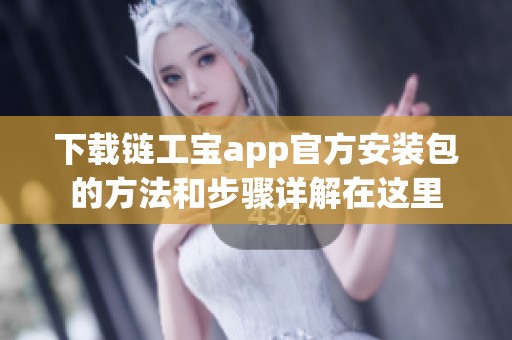 下载链工宝app官方安装包的方法和步骤详解在这里