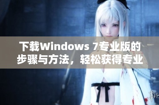 下载Windows 7专业版的步骤与方法，轻松获得专业版体验