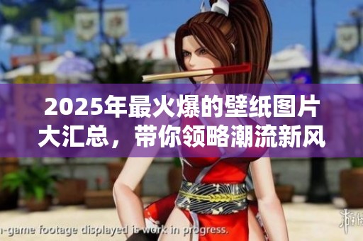 2025年最火爆的壁纸图片大汇总，带你领略潮流新风尚