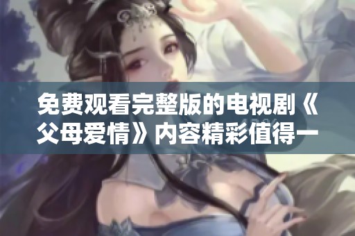 免费观看完整版的电视剧《父母爱情》内容精彩值得一看