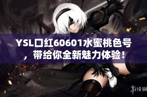 YSL口红60601水蜜桃色号，带给你全新魅力体验！