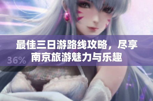 最佳三日游路线攻略，尽享南京旅游魅力与乐趣