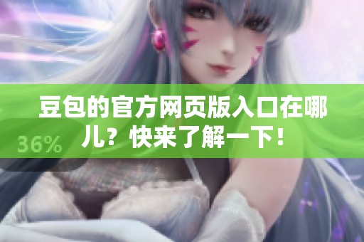 豆包的官方网页版入口在哪儿？快来了解一下！