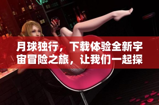 月球独行，下载体验全新宇宙冒险之旅，让我们一起探索未知的旅程