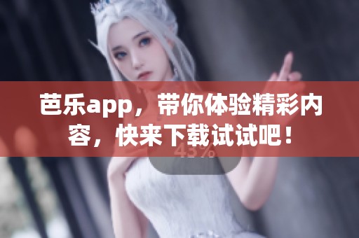 芭乐app，带你体验精彩内容，快来下载试试吧！