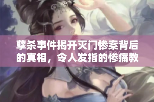 孽杀事件揭开灭门惨案背后的真相，令人发指的惨痛教训
