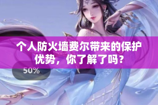 个人防火墙费尔带来的保护优势，你了解了吗？