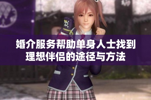 婚介服务帮助单身人士找到理想伴侣的途径与方法