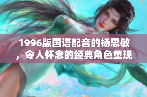 1996版国语配音的杨思敏，令人怀念的经典角色重现于此