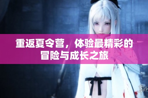 重返夏令营，体验最精彩的冒险与成长之旅