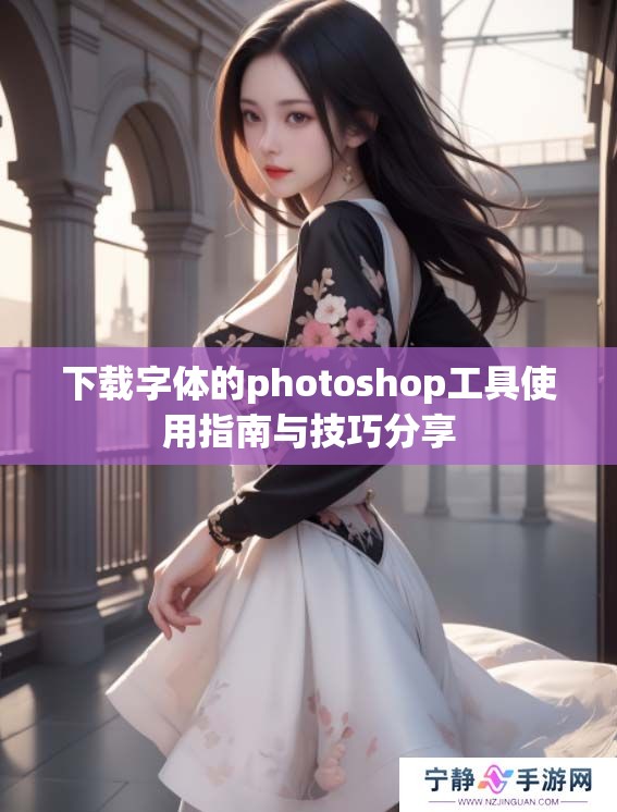 下载字体的photoshop工具使用指南与技巧分享