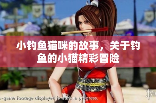 小钓鱼猫咪的故事，关于钓鱼的小猫精彩冒险