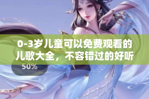 0-3岁儿童可以免费观看的儿歌大全，不容错过的好听歌曲集合