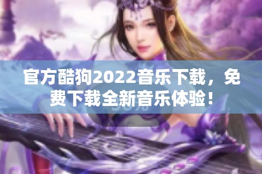 官方酷狗2022音乐下载，免费下载全新音乐体验！