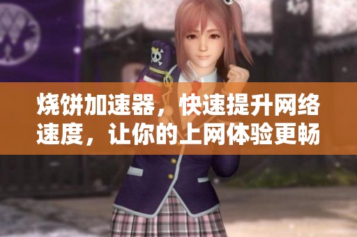 烧饼加速器，快速提升网络速度，让你的上网体验更畅快无阻