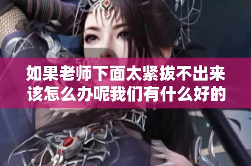 如果老师下面太紧拔不出来该怎么办呢我们有什么好的解决方法呢