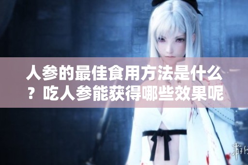 人参的最佳食用方法是什么？吃人参能获得哪些效果呢？
