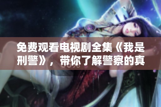 免费观看电视剧全集《我是刑警》，带你了解警察的真实生活与案件背后的故事