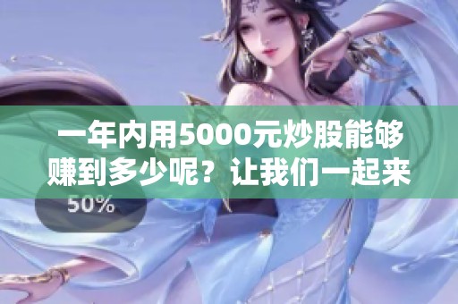 一年内用5000元炒股能够赚到多少呢？让我们一起来了解一下。