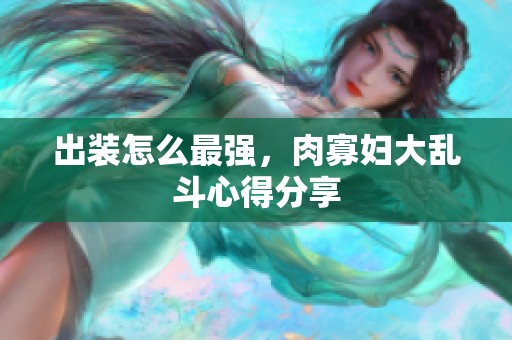 出装怎么最强，肉寡妇大乱斗心得分享