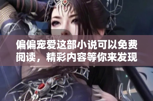 偏偏宠爱这部小说可以免费阅读，精彩内容等你来发现！