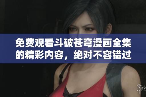 免费观看斗破苍穹漫画全集的精彩内容，绝对不容错过！