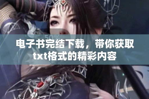 电子书完结下载，带你获取txt格式的精彩内容