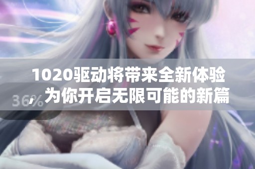 1020驱动将带来全新体验，为你开启无限可能的新篇章