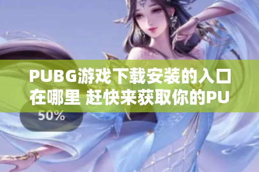 PUBG游戏下载安装的入口在哪里 赶快来获取你的PUBG体验吧