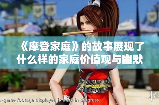 《摩登家庭》的故事展现了什么样的家庭价值观与幽默互动呢
