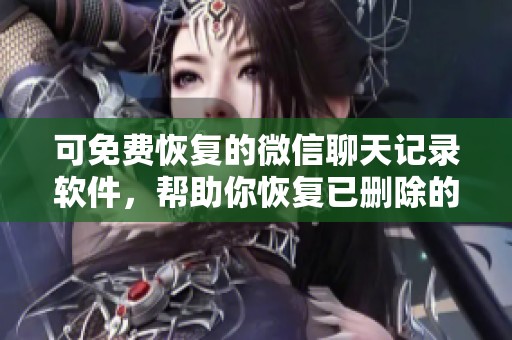 可免费恢复的微信聊天记录软件，帮助你恢复已删除的聊天记录