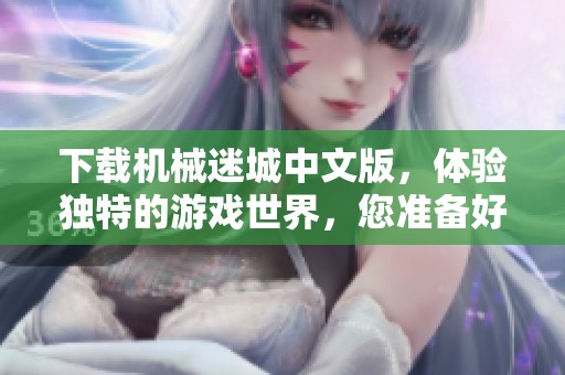 下载机械迷城中文版，体验独特的游戏世界，您准备好了吗？